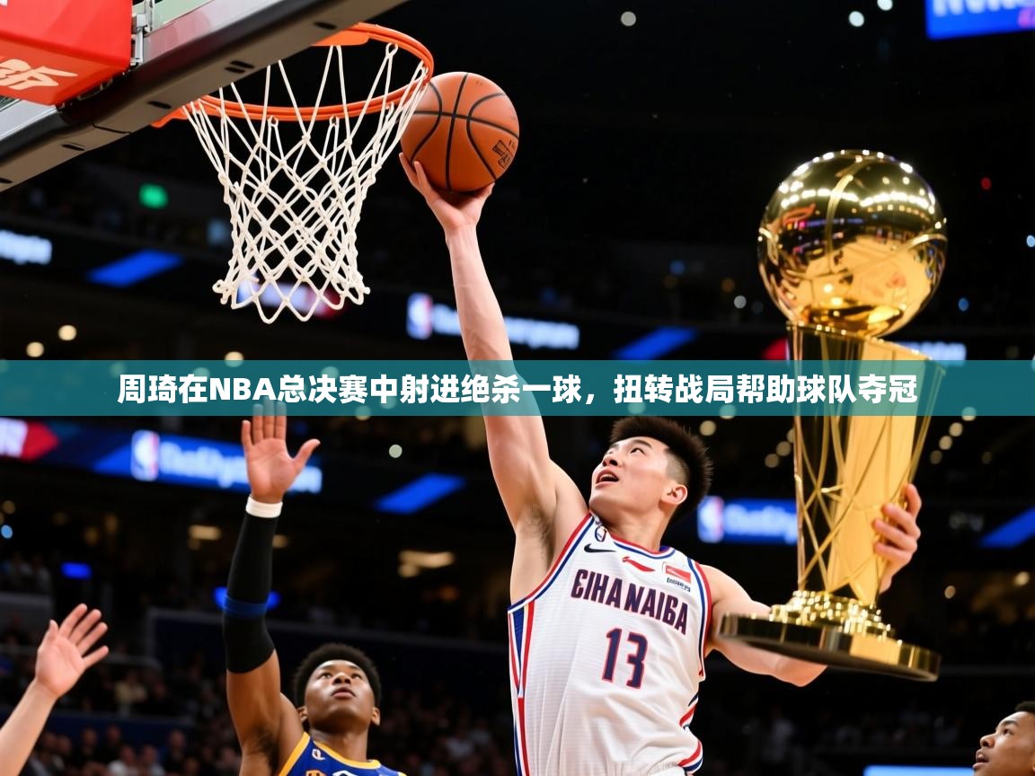 2025开云体育入口平台周琦在NBA总决赛中射进绝杀一球,扭转战局帮助球队夺冠  第2张