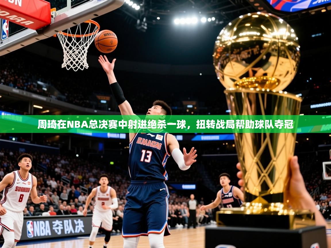 2025开云体育入口平台周琦在NBA总决赛中射进绝杀一球,扭转战局帮助球队夺冠  第3张