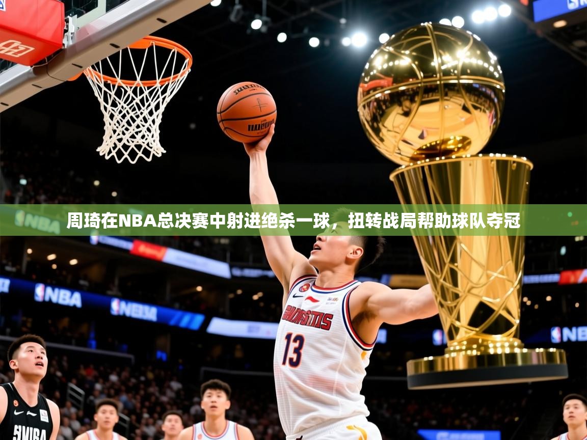 2025开云体育入口平台周琦在NBA总决赛中射进绝杀一球,扭转战局帮助球队夺冠  第4张