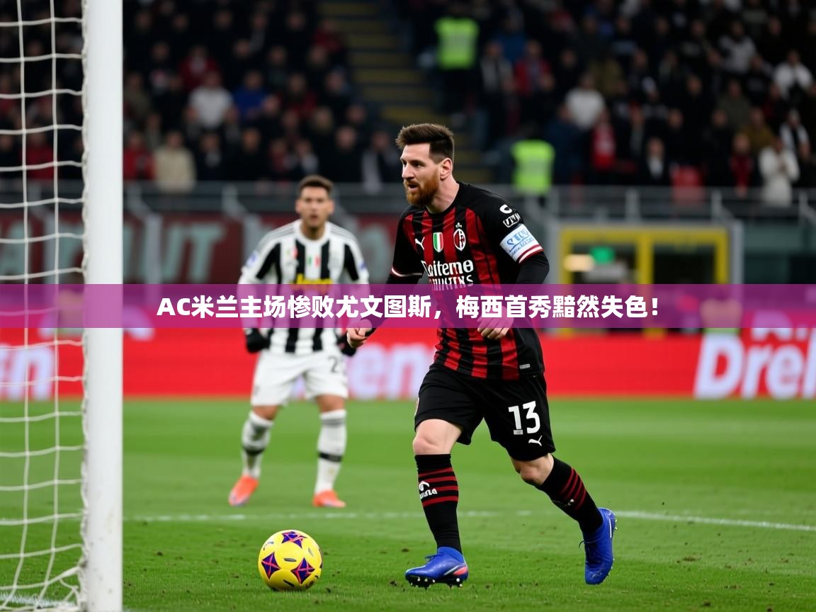 2025云开体育官方网站登录AC米兰主场惨败尤文图斯，梅西首秀黯然失色！  第4张