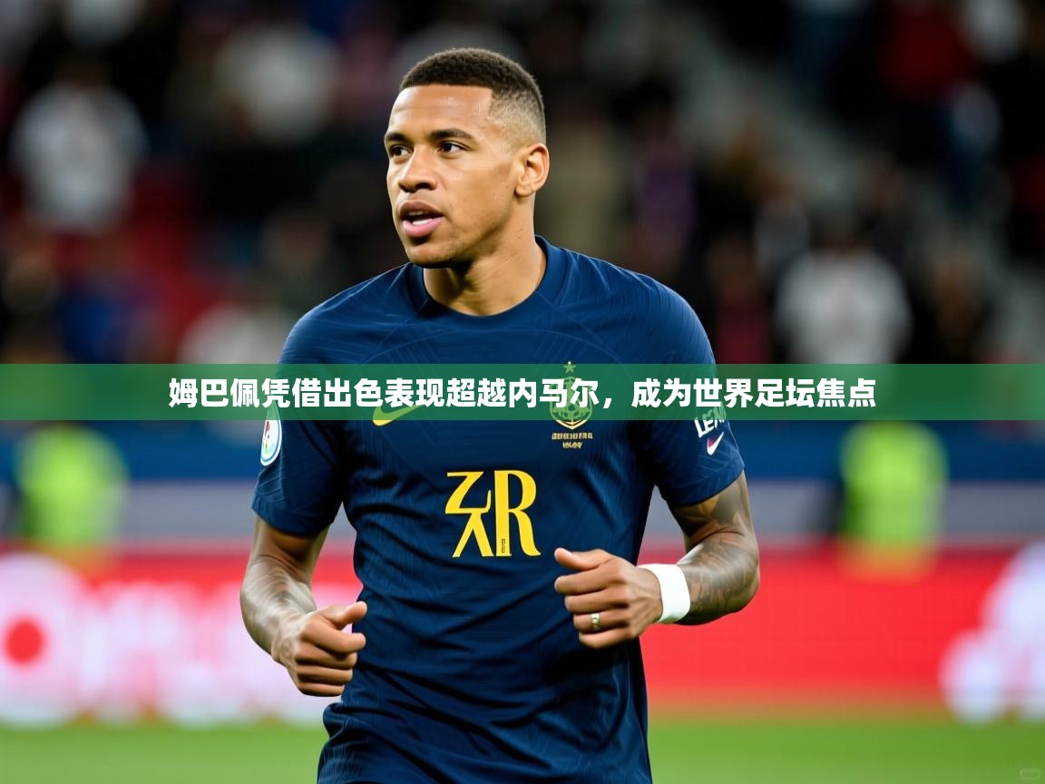 2025云开体育app官网入口网页版姆巴佩凭借出色表现超越内马尔，成为世界足坛焦点