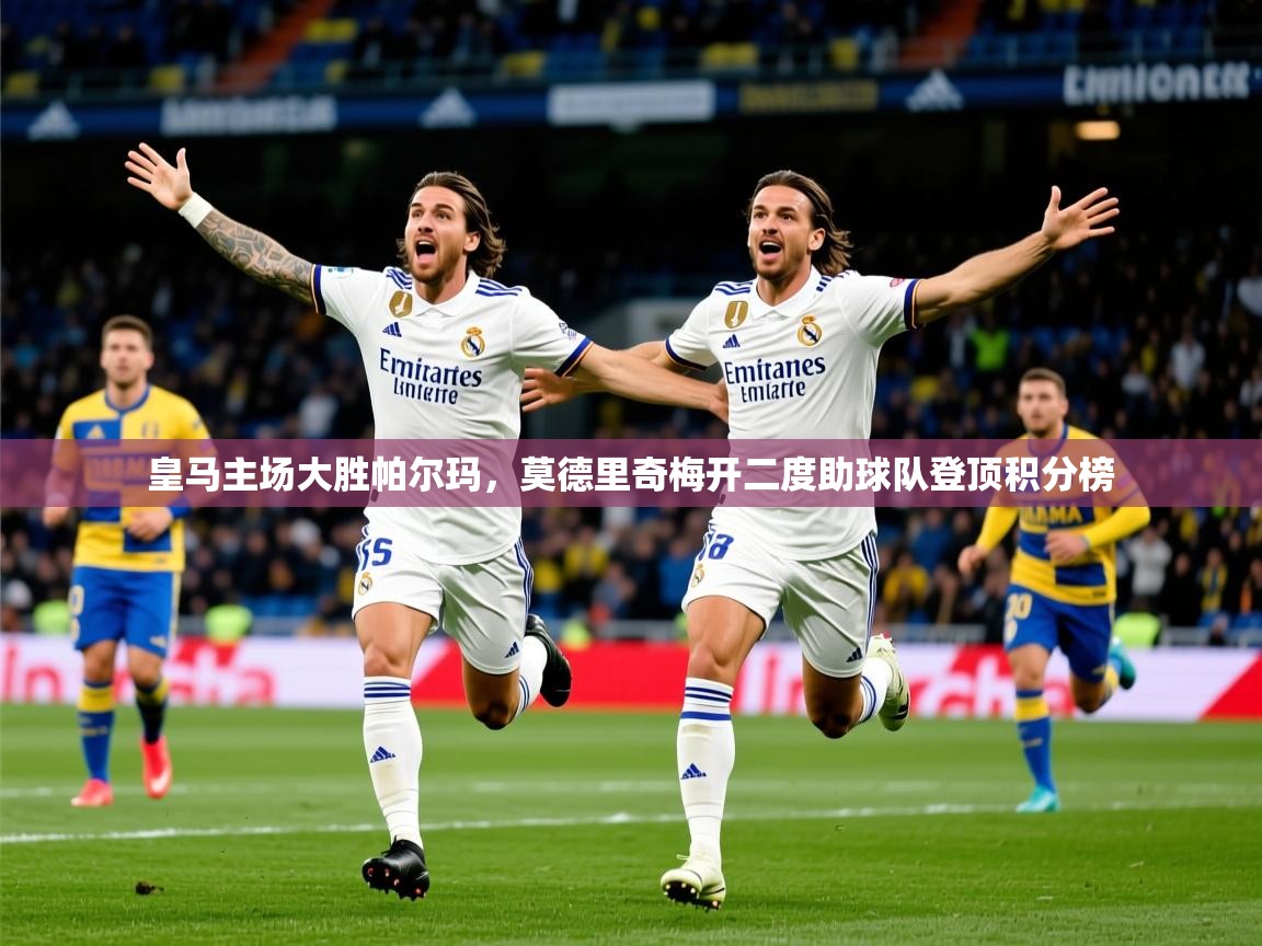 2025开云体育注册皇马主场大胜帕尔玛,莫德里奇梅开二度助球队登顶积分榜  第1张