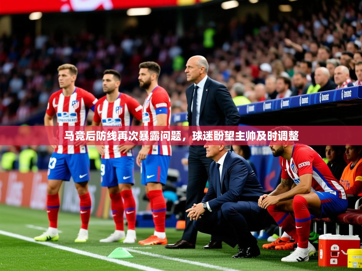 2025开云体育app网页版入口马竞后防线再次暴露问题,球迷盼望主帅及时调整  第1张
