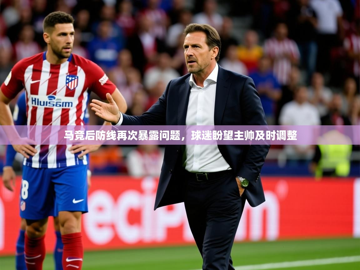 2025开云体育app网页版入口马竞后防线再次暴露问题,球迷盼望主帅及时调整  第2张