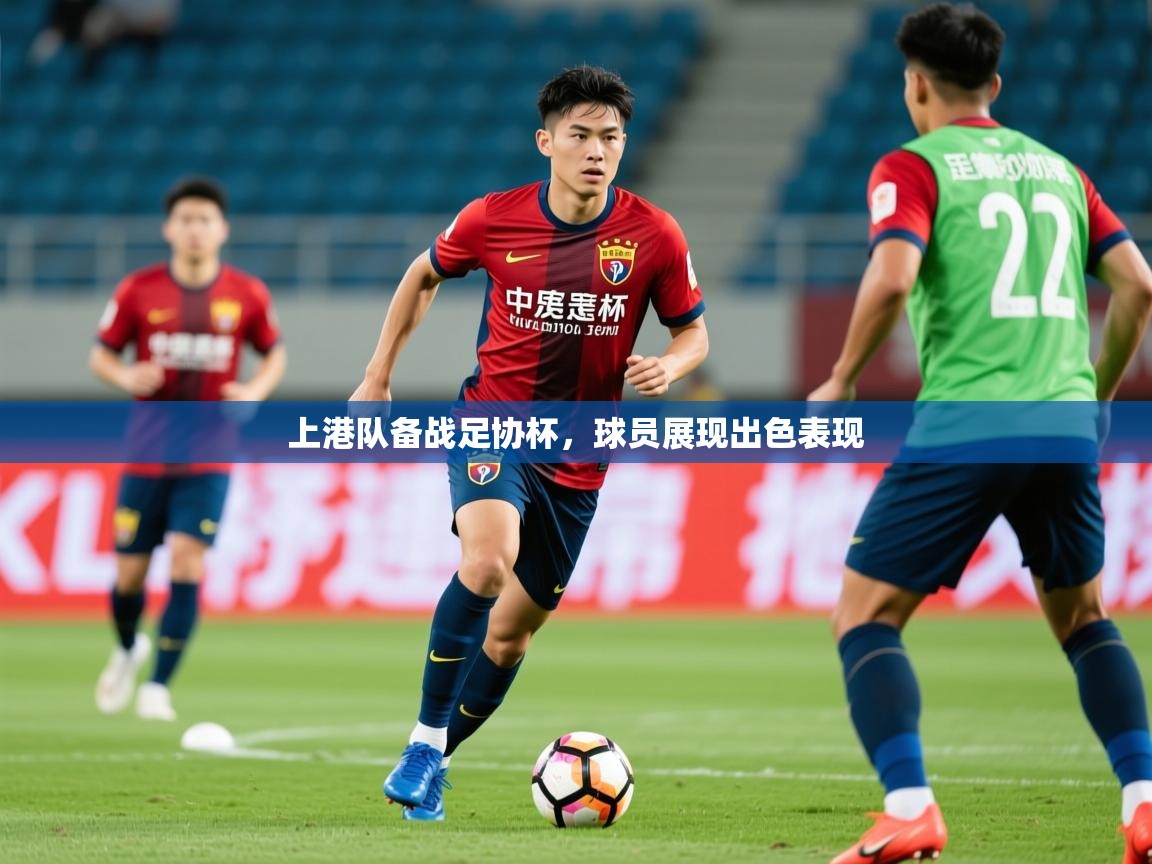 2025开云体育app评价上港队备战足协杯,球员展现出色表现 第1张