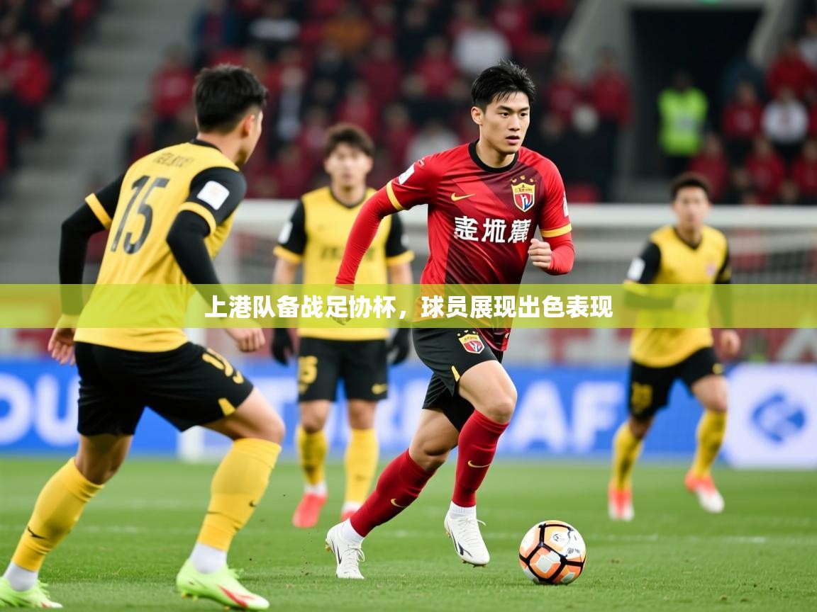 2025开云体育app评价上港队备战足协杯,球员展现出色表现 第2张