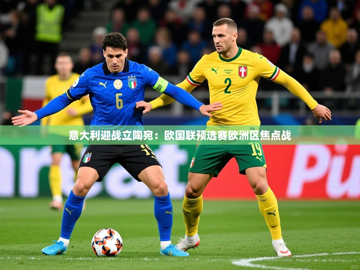 2025开云体育在线意大利迎战立陶宛：欧国联预选赛欧洲区焦点战  第1张