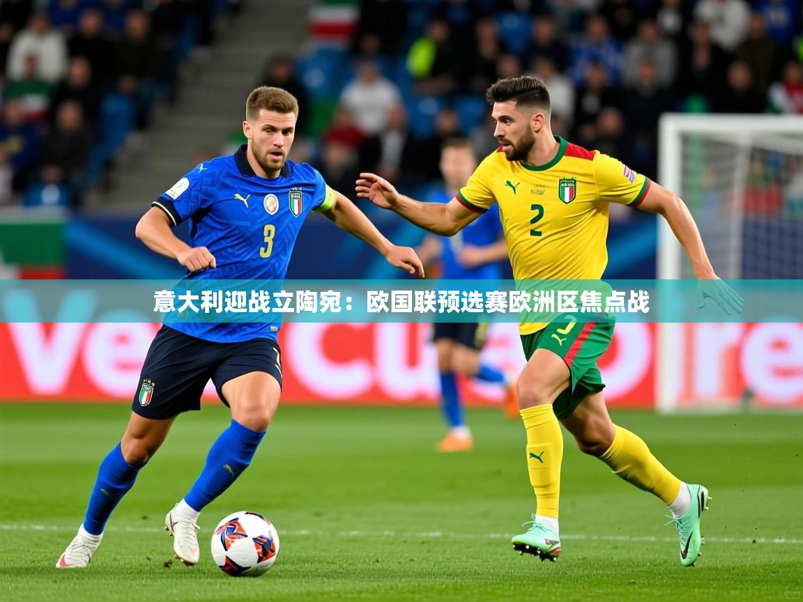 2025开云体育在线意大利迎战立陶宛：欧国联预选赛欧洲区焦点战  第3张