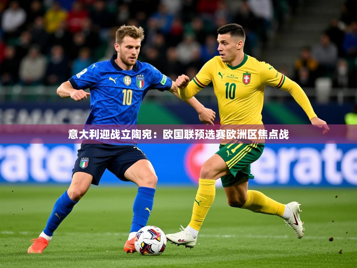 2025开云体育在线意大利迎战立陶宛：欧国联预选赛欧洲区焦点战  第2张