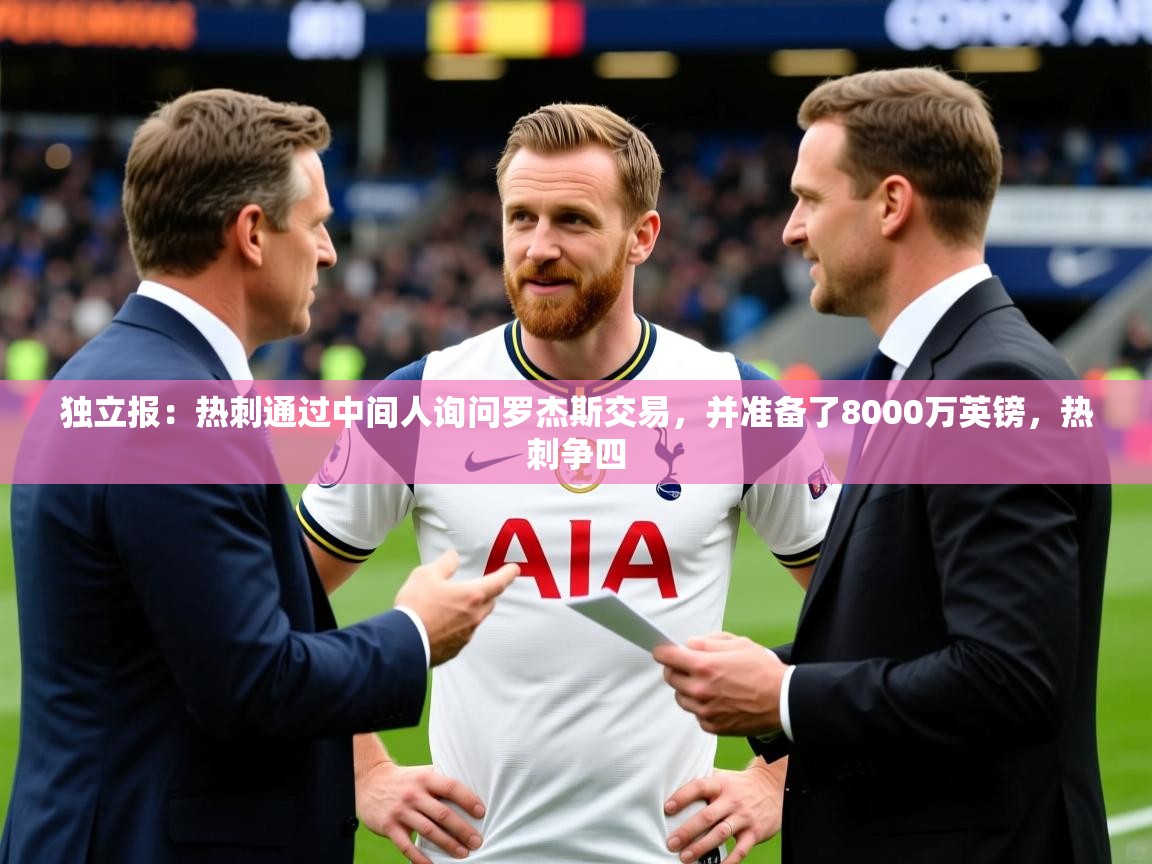 2025开云体育在线登录独立报:热刺通过中间人询问罗杰斯交易,并准备了8000万英镑,热刺争四 第2张