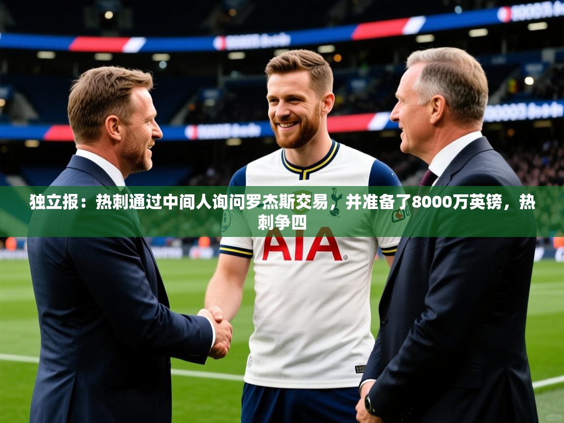 2025开云体育在线登录独立报:热刺通过中间人询问罗杰斯交易,并准备了8000万英镑,热刺争四 第1张