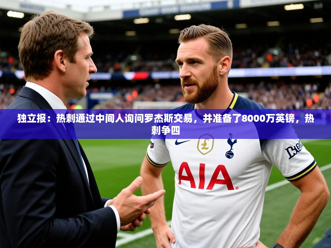 2025开云体育在线登录独立报:热刺通过中间人询问罗杰斯交易,并准备了8000万英镑,热刺争四 第4张