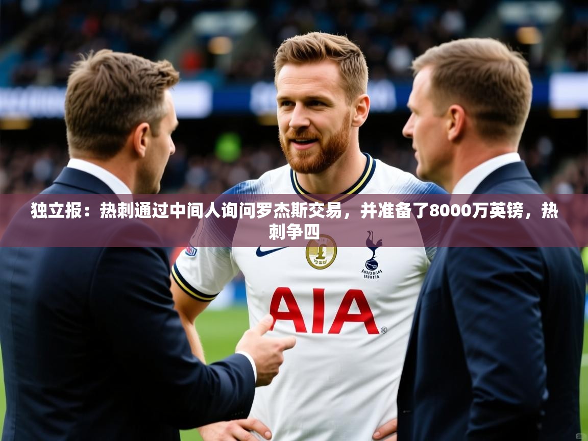 2025开云体育在线登录独立报:热刺通过中间人询问罗杰斯交易,并准备了8000万英镑,热刺争四 第3张