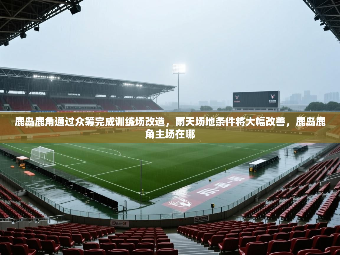 2025鹿岛鹿角通过众筹完成训练场改造，雨天场地条件将大幅改善，鹿岛鹿角主场在哪  第1张