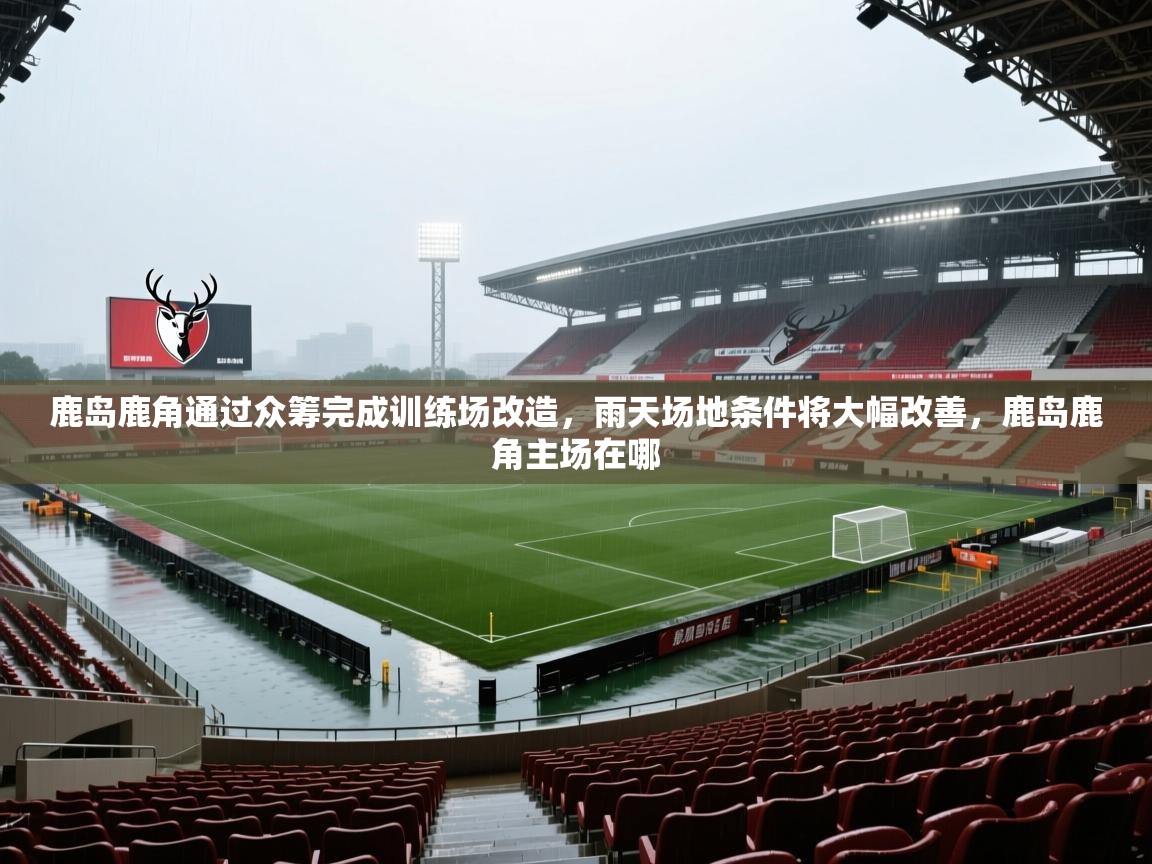2025鹿岛鹿角通过众筹完成训练场改造，雨天场地条件将大幅改善，鹿岛鹿角主场在哪  第2张
