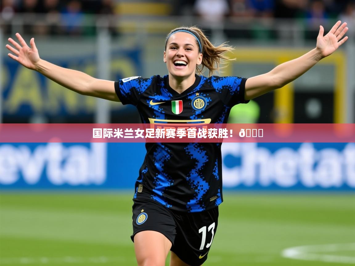 2025开云体育在线登入国际米兰女足新赛季首战获胜！👏  第3张