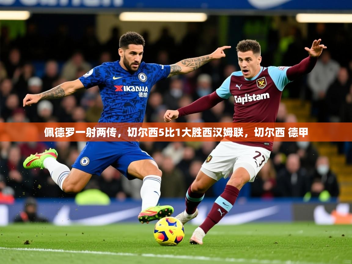 2025开云体育app佩德罗一射两传,切尔西5比1大胜西汉姆联,切尔西 德甲 第1张