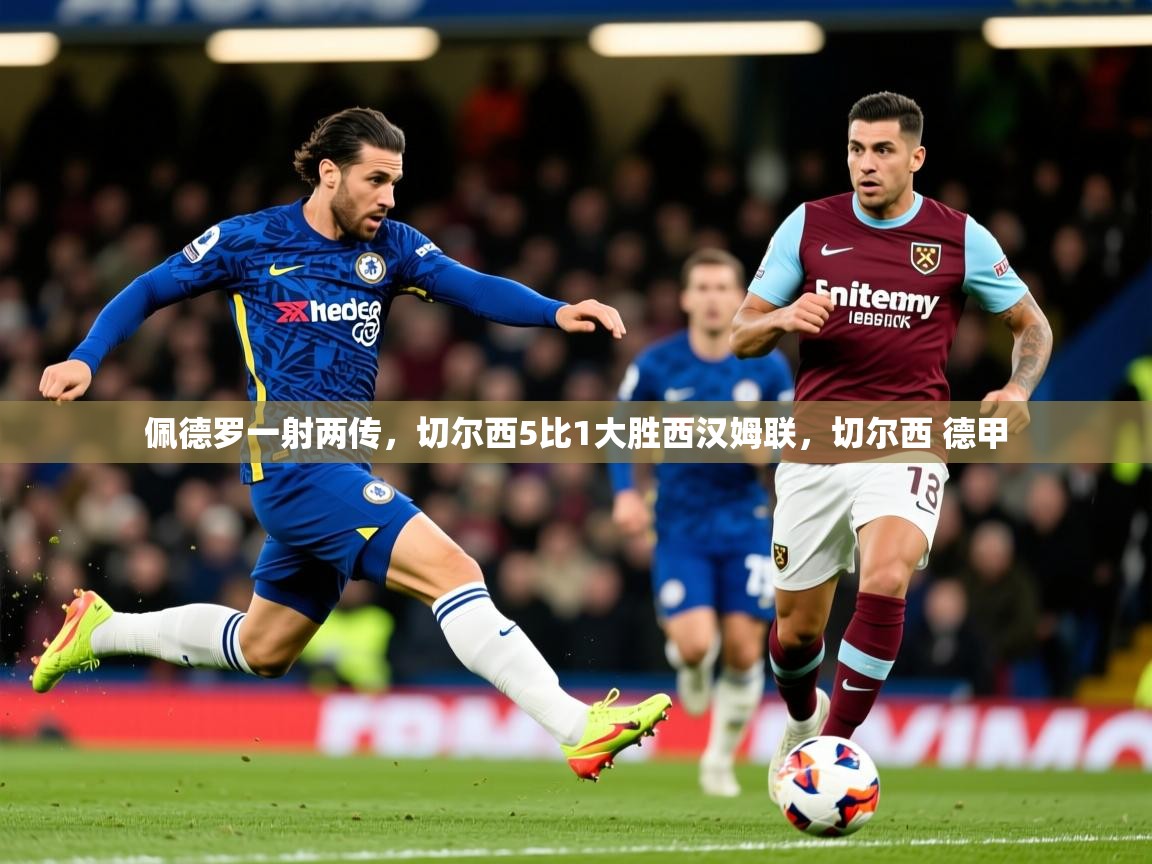 2025开云体育app佩德罗一射两传,切尔西5比1大胜西汉姆联,切尔西 德甲 第2张