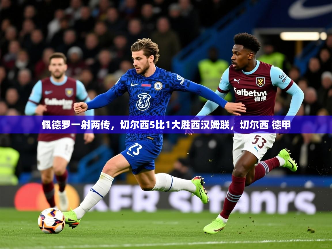 2025开云体育app佩德罗一射两传,切尔西5比1大胜西汉姆联,切尔西 德甲 第3张
