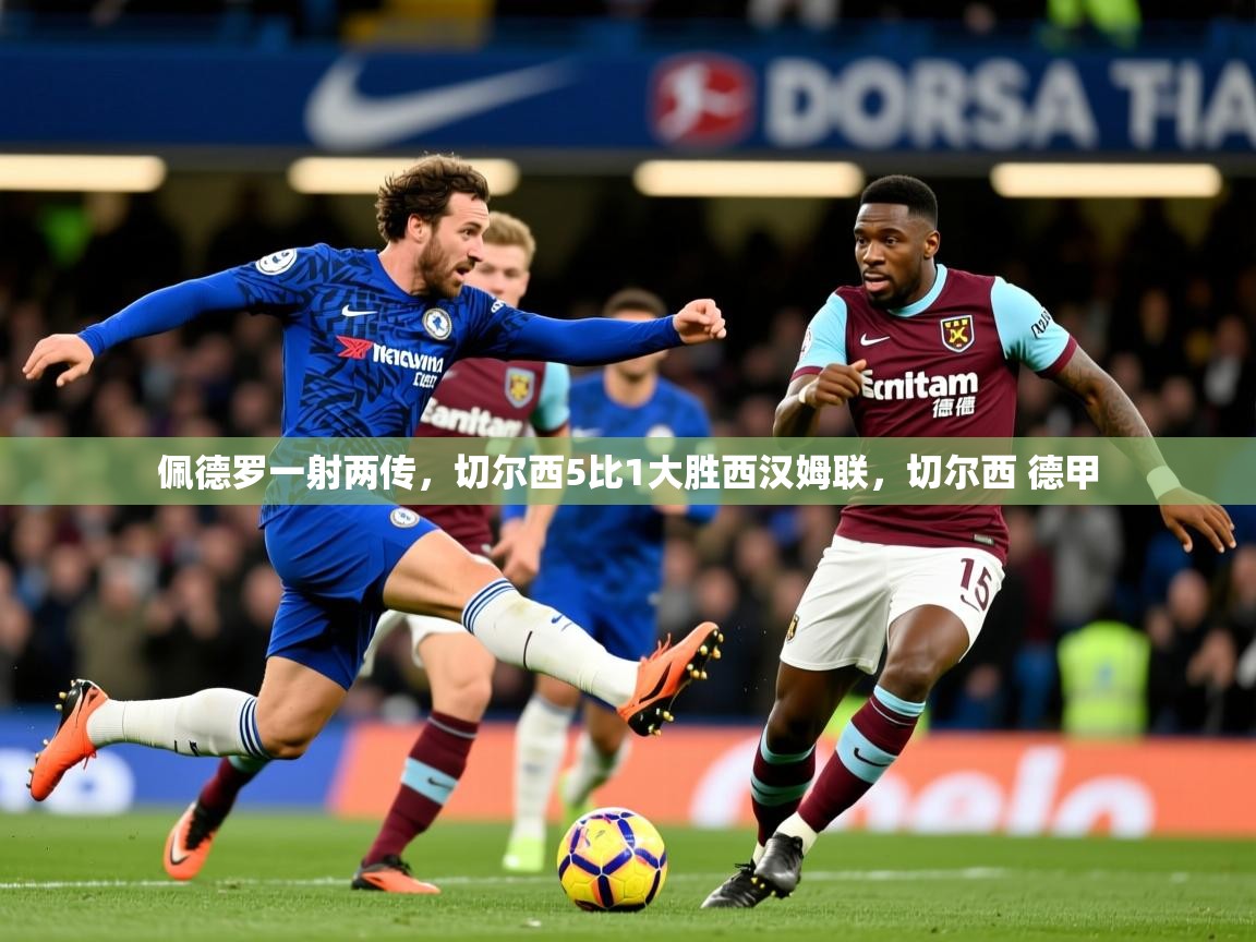 2025开云体育app佩德罗一射两传,切尔西5比1大胜西汉姆联,切尔西 德甲 第4张