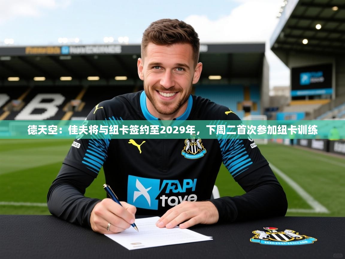 2025开云体育在线下载德天空：佳夫将与纽卡签约至2029年，下周二首次参加纽卡训练  第1张
