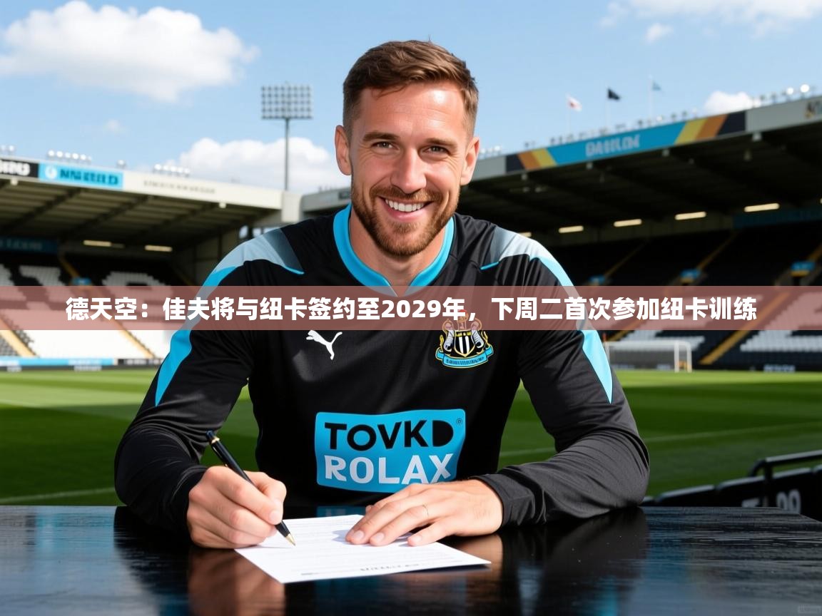 2025开云体育在线下载德天空：佳夫将与纽卡签约至2029年，下周二首次参加纽卡训练  第3张