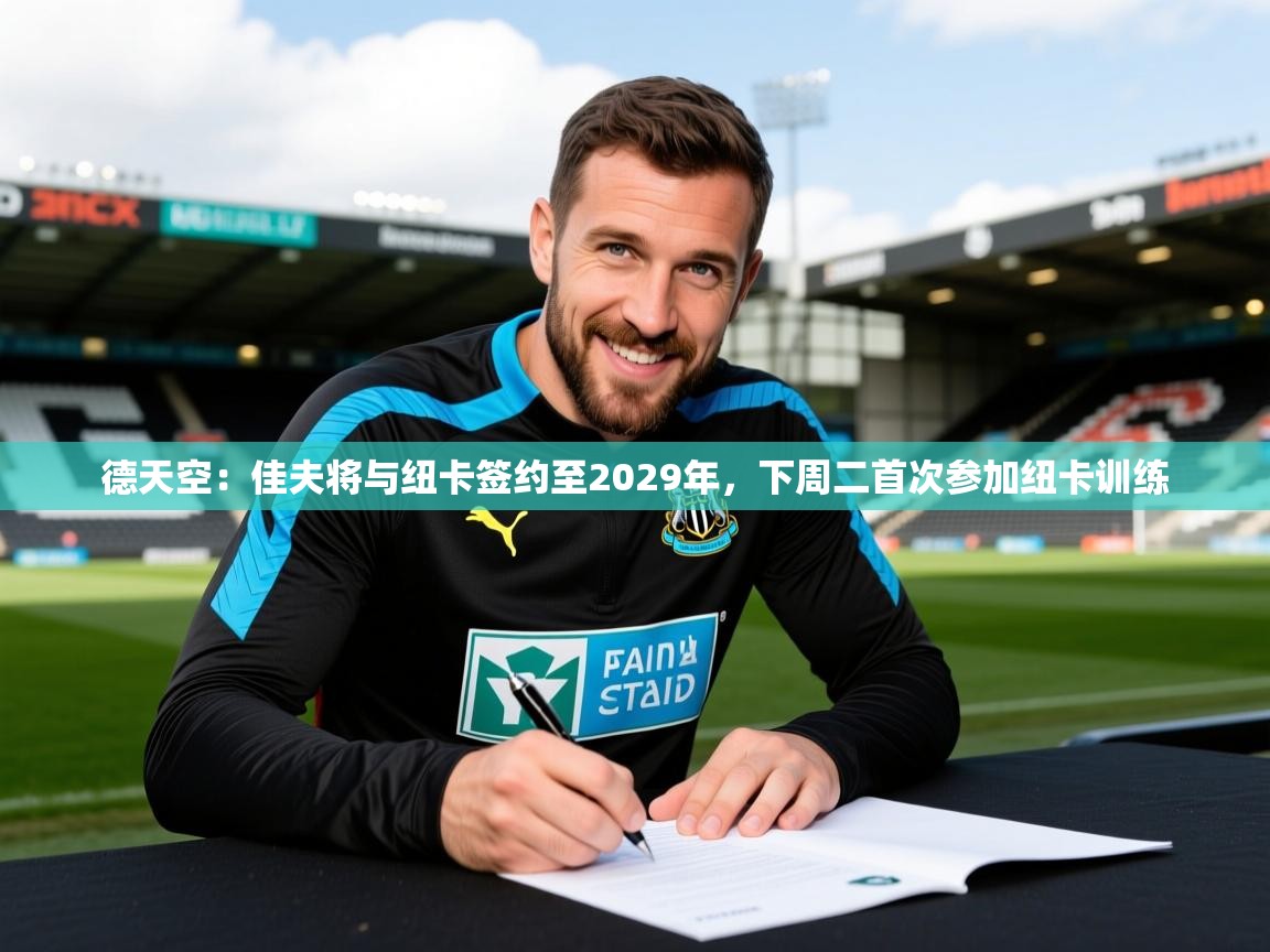 2025开云体育在线下载德天空：佳夫将与纽卡签约至2029年，下周二首次参加纽卡训练  第4张