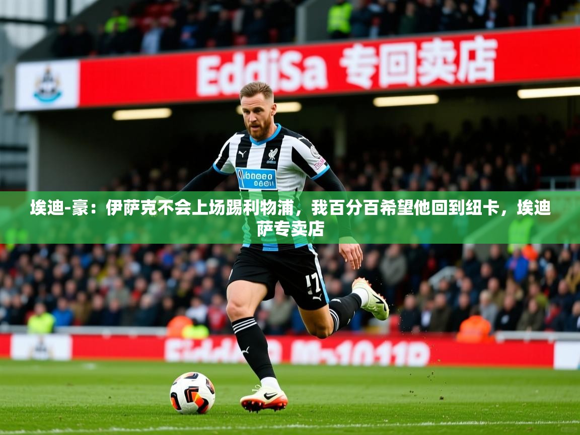2025开云体育入口客服埃迪-豪：伊萨克不会上场踢利物浦，我百分百希望他回到纽卡，埃迪萨专卖店  第3张