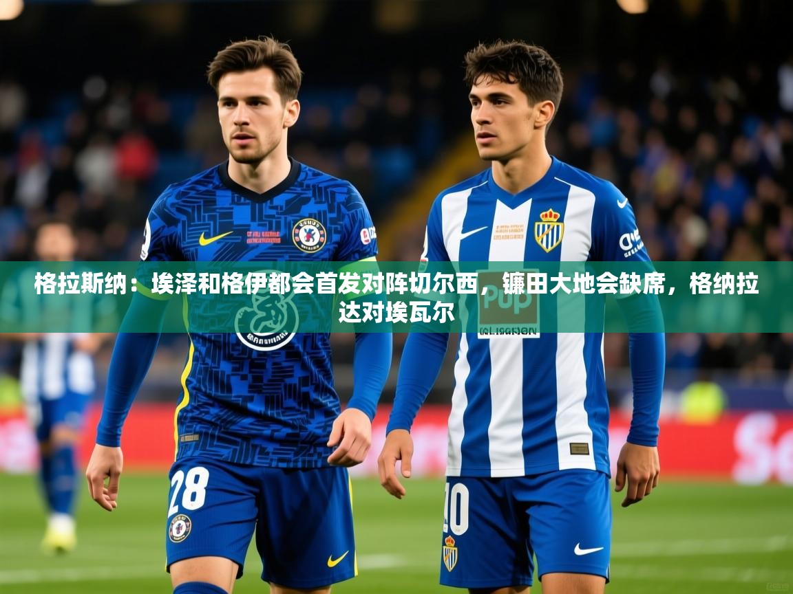 2025开云体育入口手机版格拉斯纳：埃泽和格伊都会首发对阵切尔西，镰田大地会缺席，格纳拉达对埃瓦尔  第3张