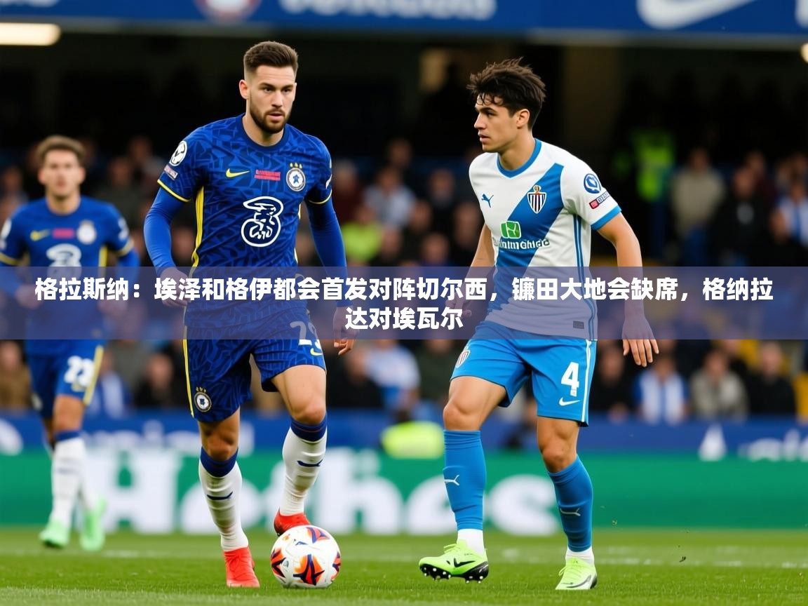2025开云体育入口手机版格拉斯纳：埃泽和格伊都会首发对阵切尔西，镰田大地会缺席，格纳拉达对埃瓦尔  第4张