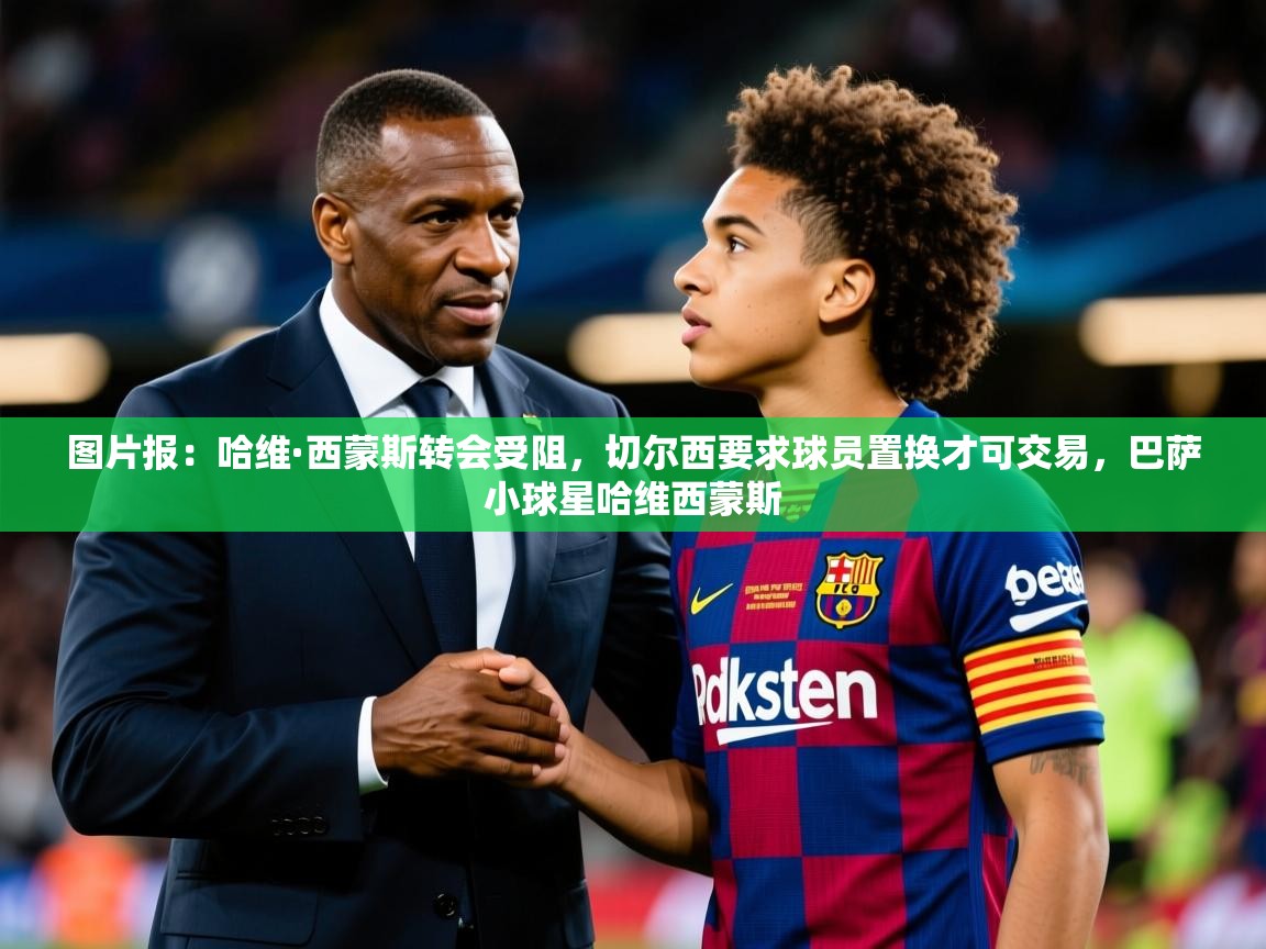 2025开云体育在线玩图片报:哈维·西蒙斯转会受阻,切尔西要求球员置换才可交易,巴萨小球星哈维西蒙斯 第1张
