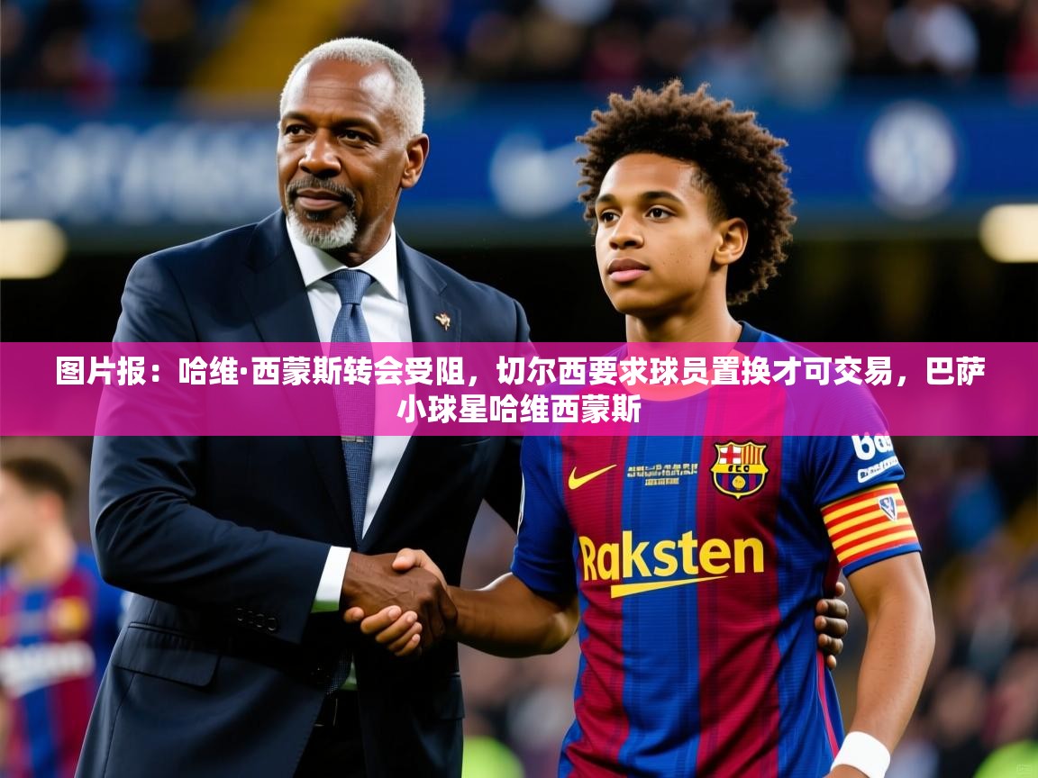 2025开云体育在线玩图片报:哈维·西蒙斯转会受阻,切尔西要求球员置换才可交易,巴萨小球星哈维西蒙斯 第4张