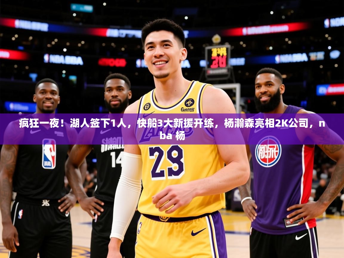 2025开云体育入口注册疯狂一夜！湖人签下1人，快船3大新援开练，杨瀚森亮相2K公司，nba 杨  第4张