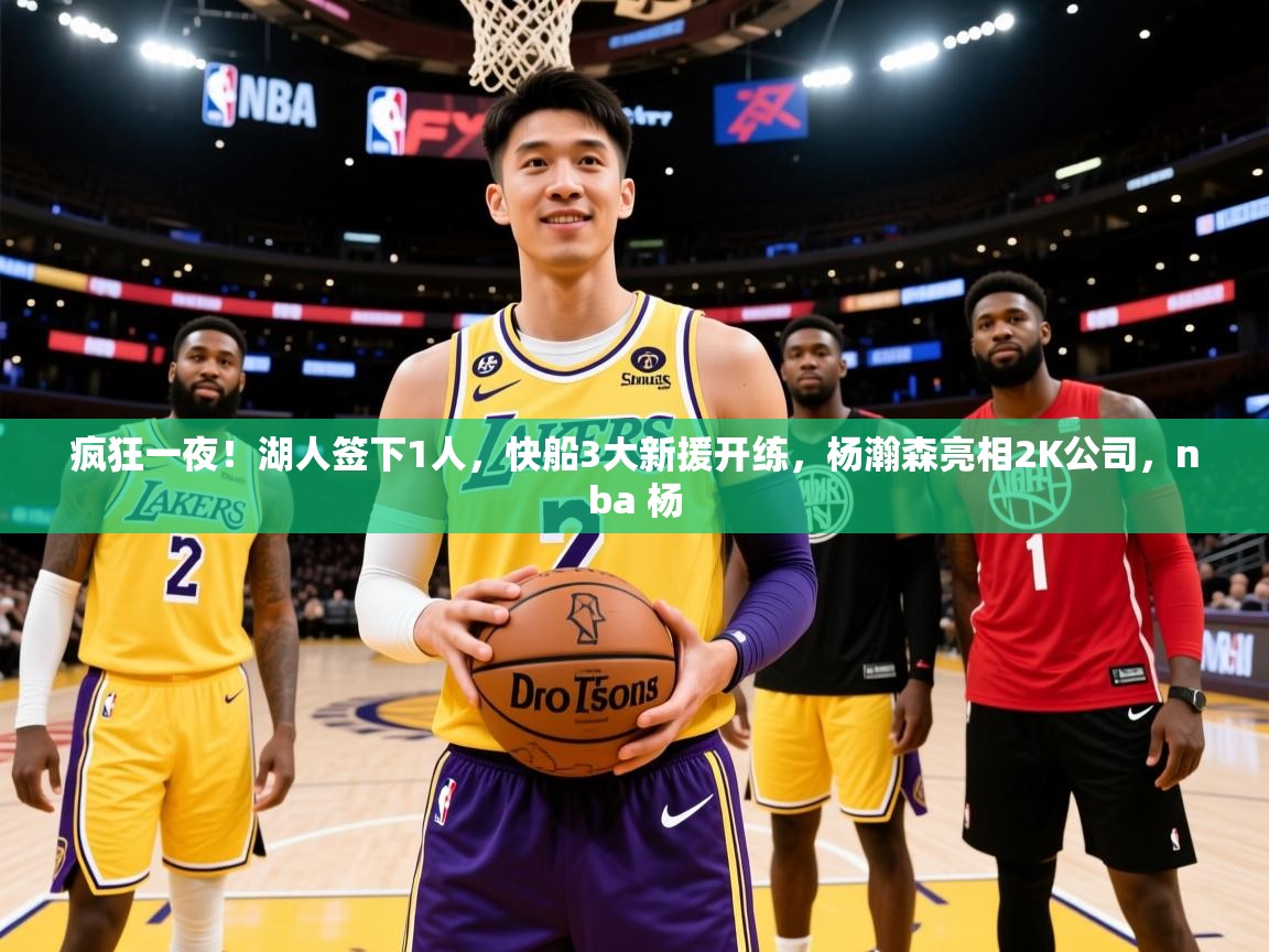 2025开云体育入口注册疯狂一夜！湖人签下1人，快船3大新援开练，杨瀚森亮相2K公司，nba 杨  第3张