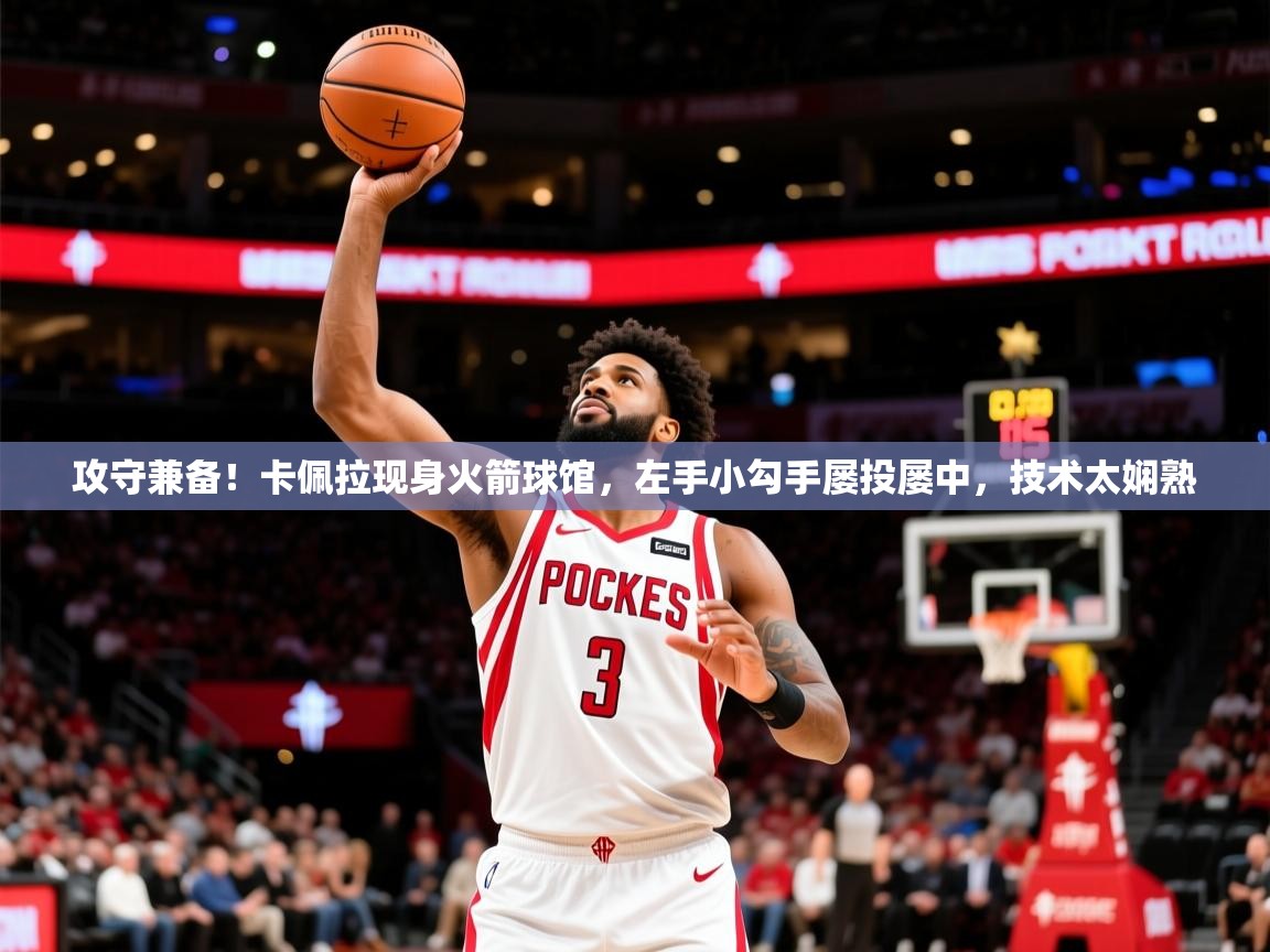 2025开云体育app官网入口攻守兼备!卡佩拉现身火箭球馆,左手小勾手屡投屡中,技术太娴熟 第1张