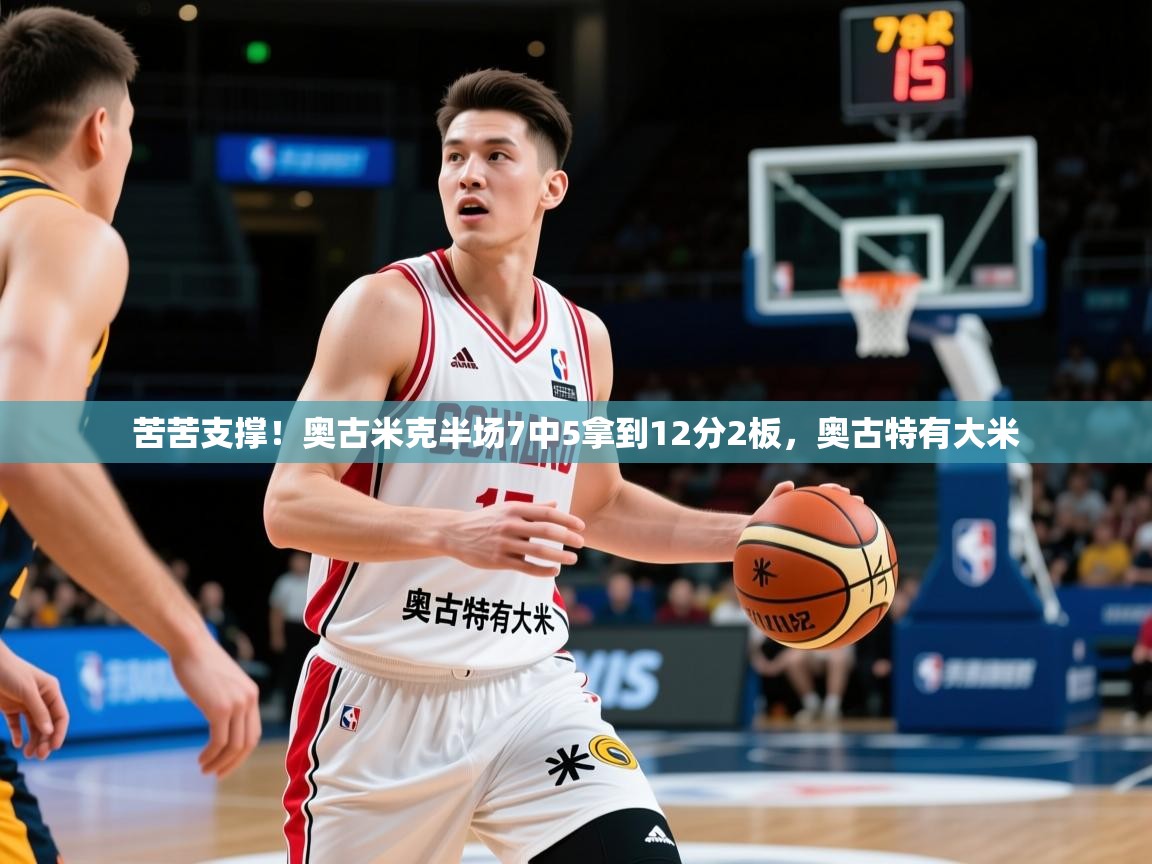 2025开云体育app下载苦苦支撑!奥古米克半场7中5拿到12分2板,奥古特有大米 第3张