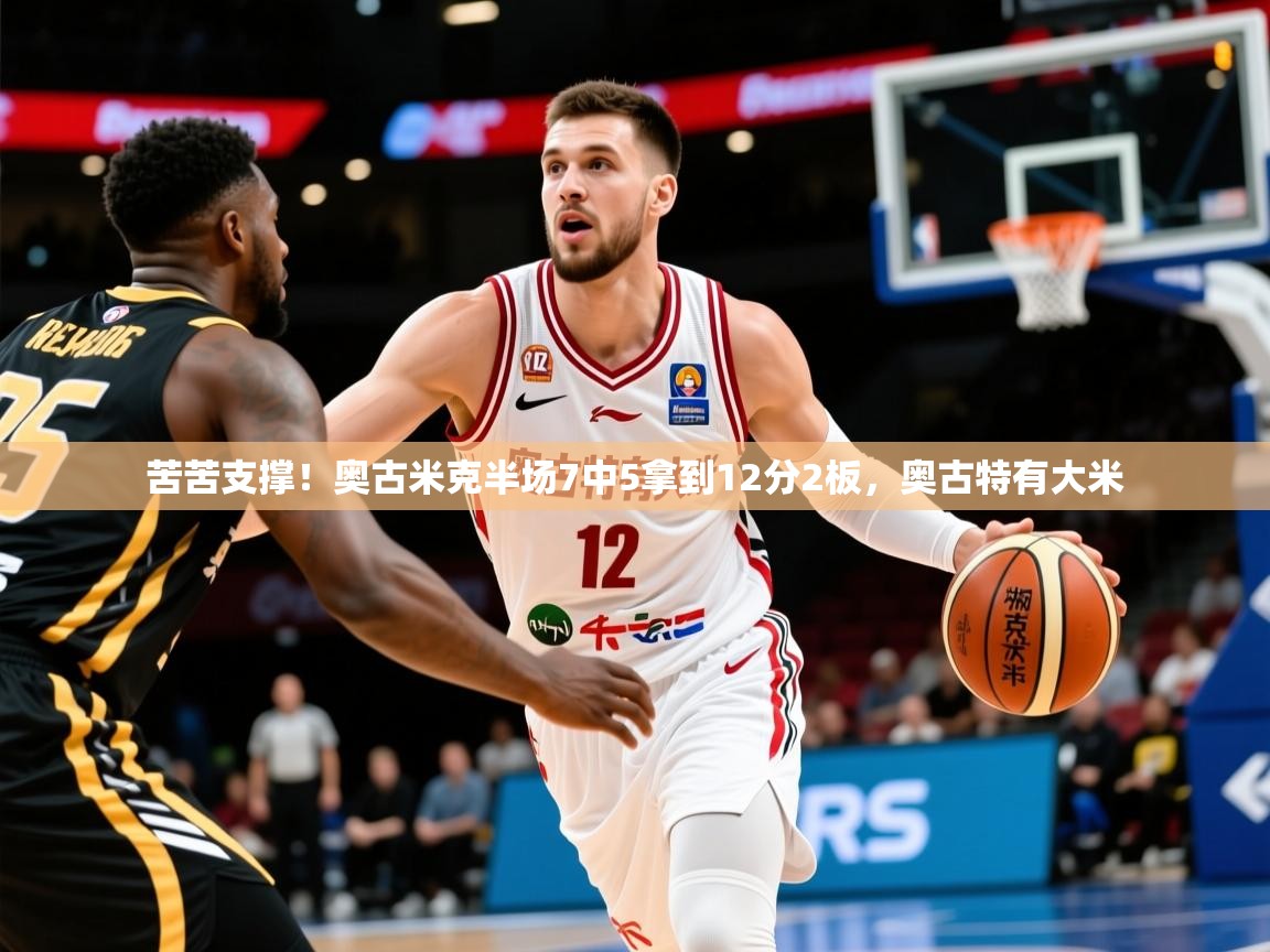 2025开云体育app下载苦苦支撑!奥古米克半场7中5拿到12分2板,奥古特有大米 第4张