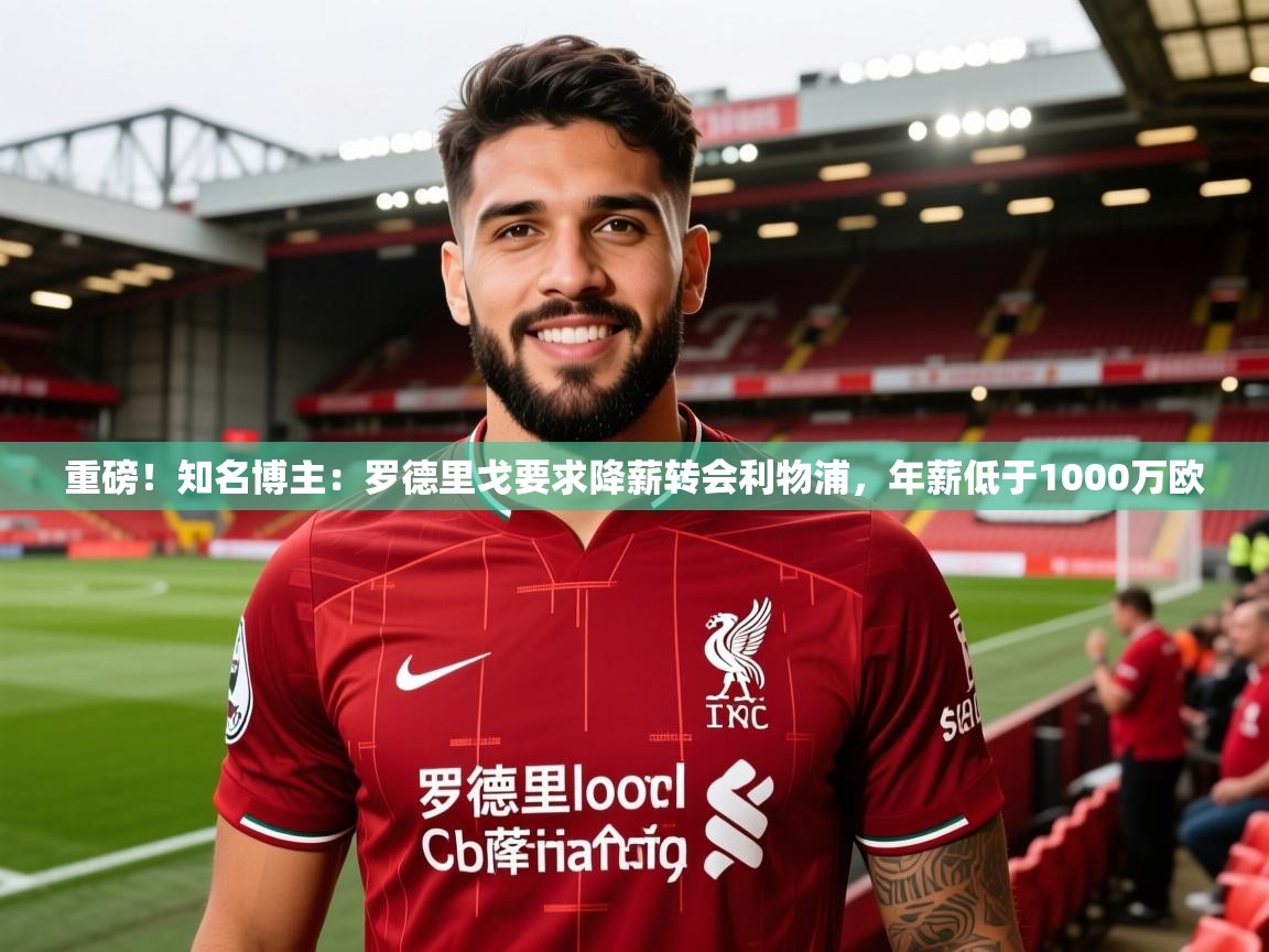 2025开云体育在线登入重磅！知名博主：罗德里戈要求降薪转会利物浦，年薪低于1000万欧  第1张