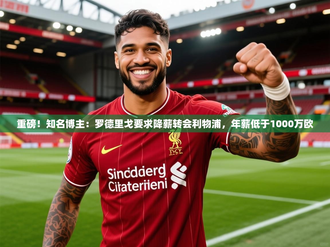 2025开云体育在线登入重磅！知名博主：罗德里戈要求降薪转会利物浦，年薪低于1000万欧  第2张