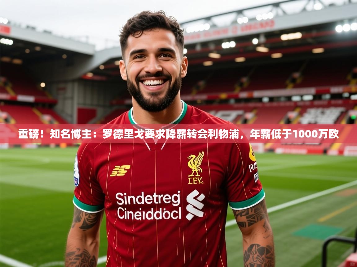 2025开云体育在线登入重磅！知名博主：罗德里戈要求降薪转会利物浦，年薪低于1000万欧  第3张