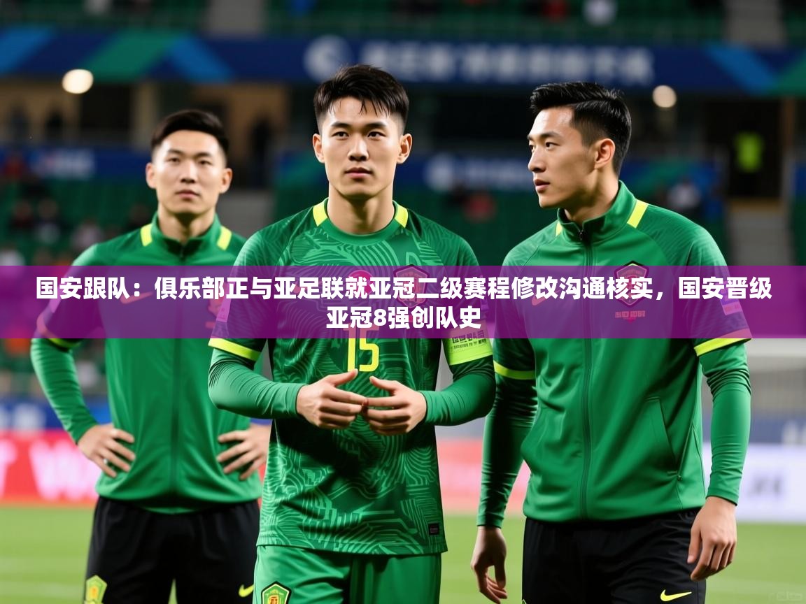 2025开云体育app下载国安跟队：俱乐部正与亚足联就亚冠二级赛程修改沟通核实，国安晋级亚冠8强创队史  第1张