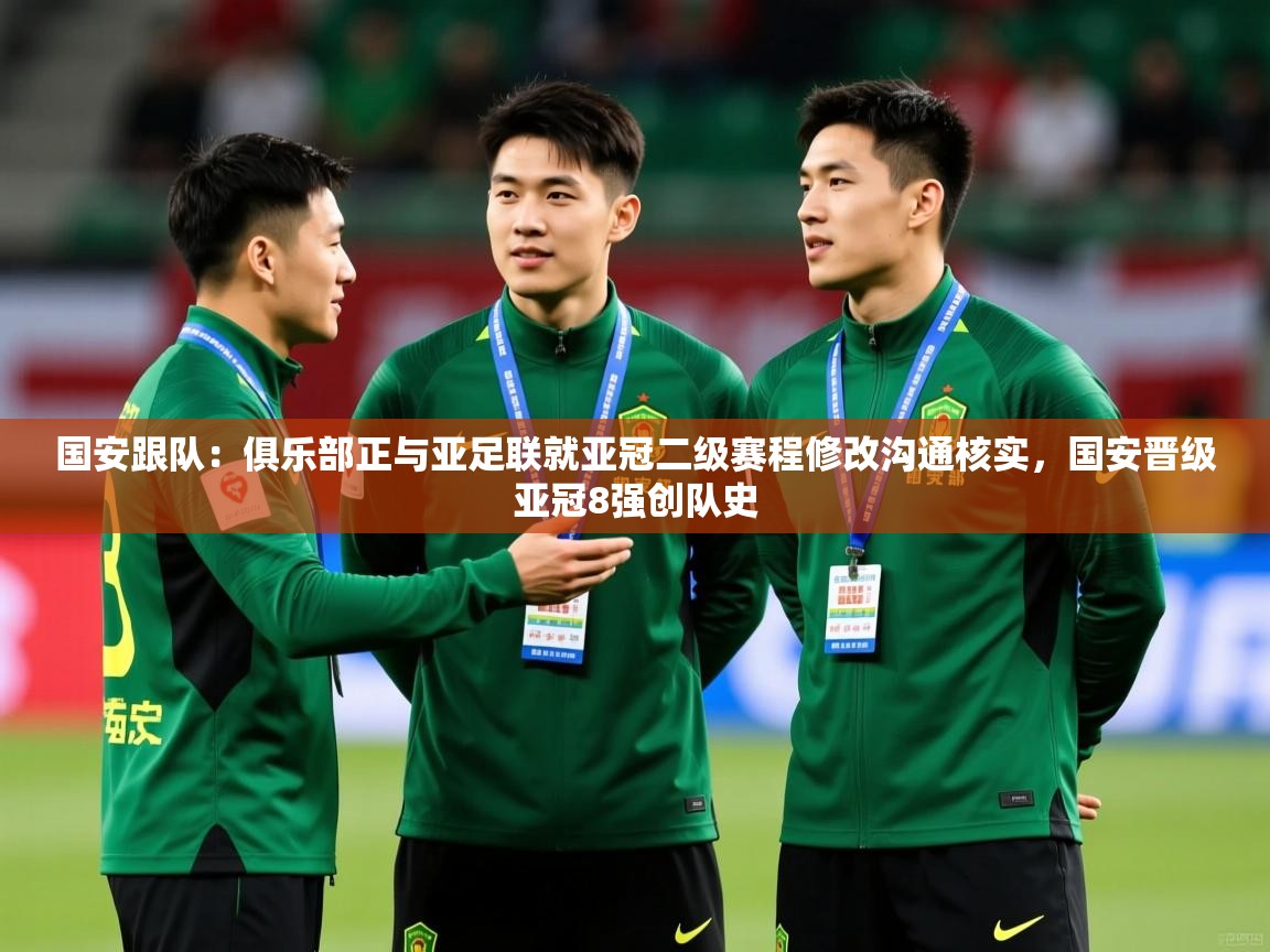 2025开云体育app下载国安跟队：俱乐部正与亚足联就亚冠二级赛程修改沟通核实，国安晋级亚冠8强创队史  第2张