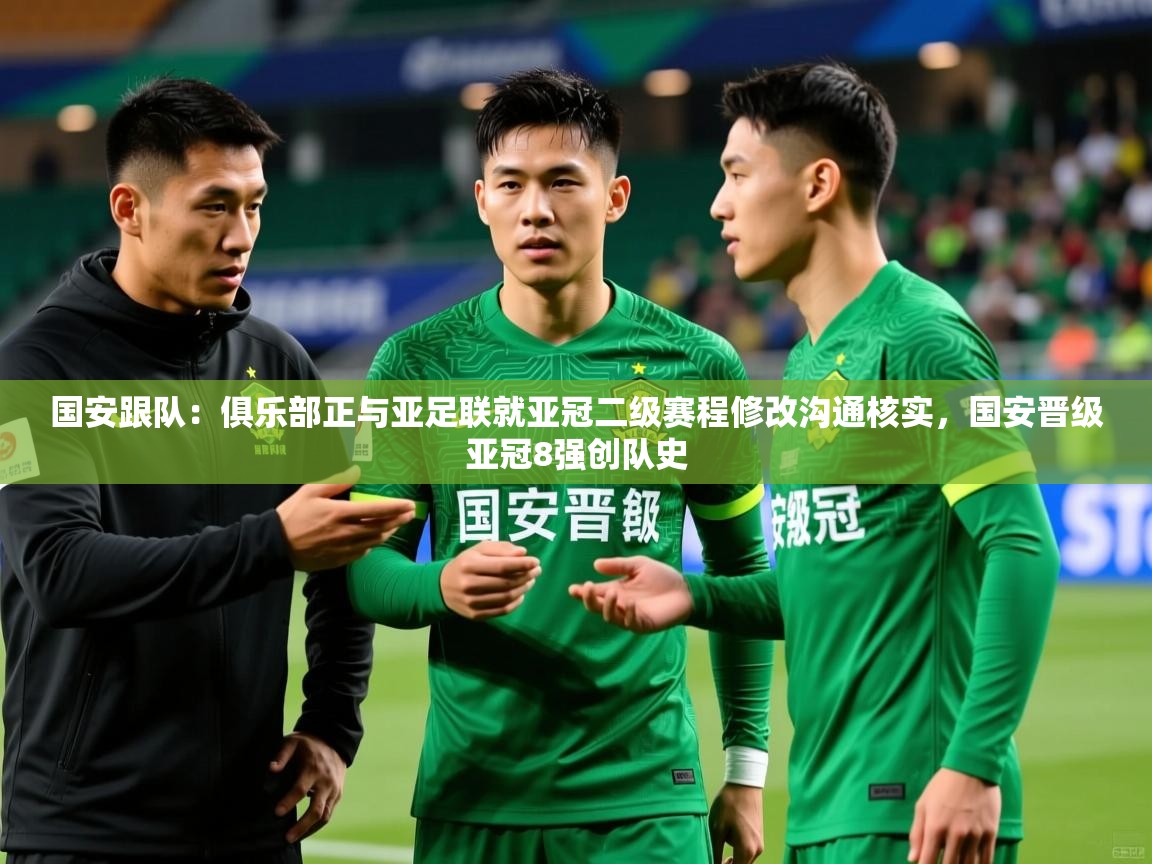 2025开云体育app下载国安跟队：俱乐部正与亚足联就亚冠二级赛程修改沟通核实，国安晋级亚冠8强创队史  第3张