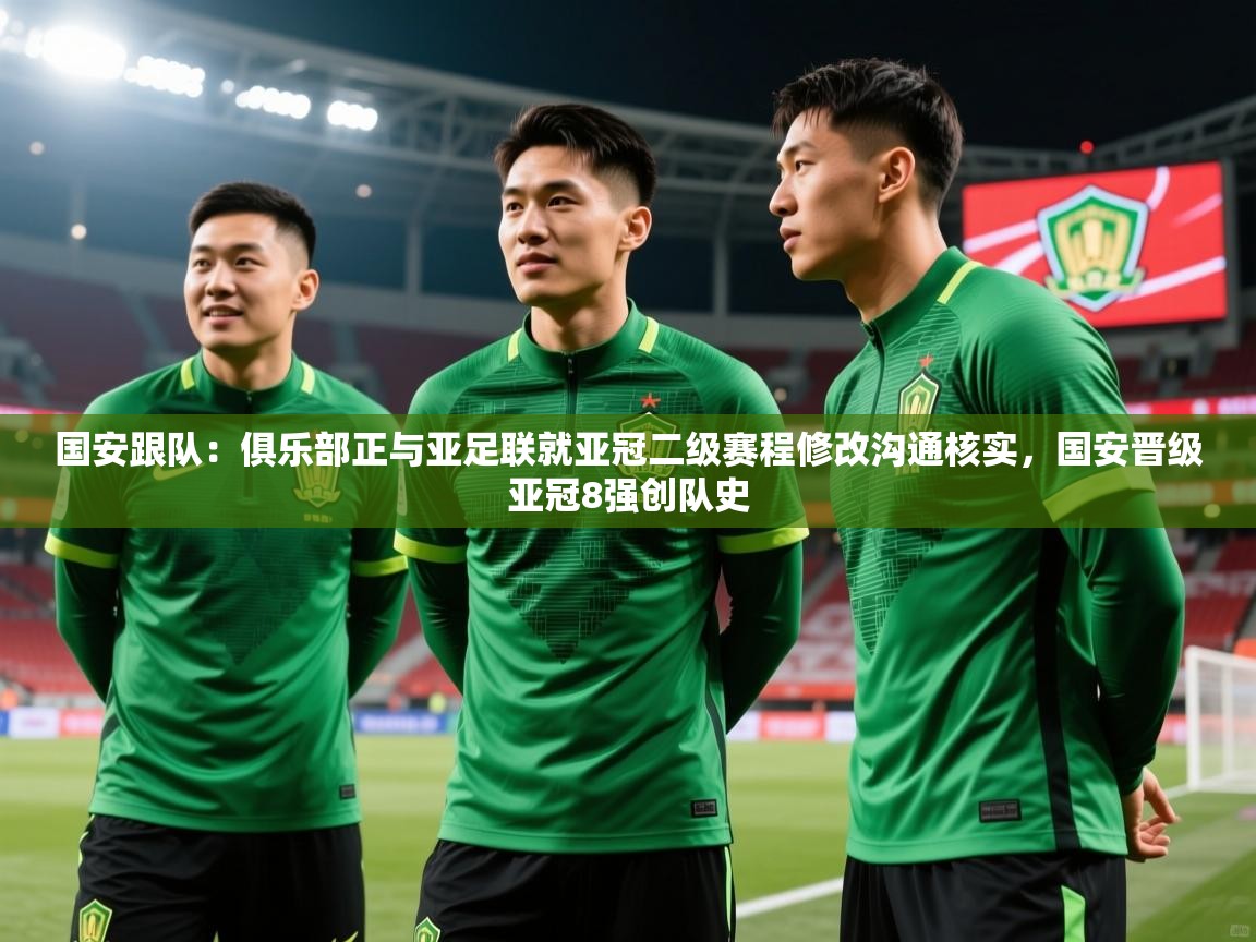 2025开云体育app下载国安跟队：俱乐部正与亚足联就亚冠二级赛程修改沟通核实，国安晋级亚冠8强创队史  第4张