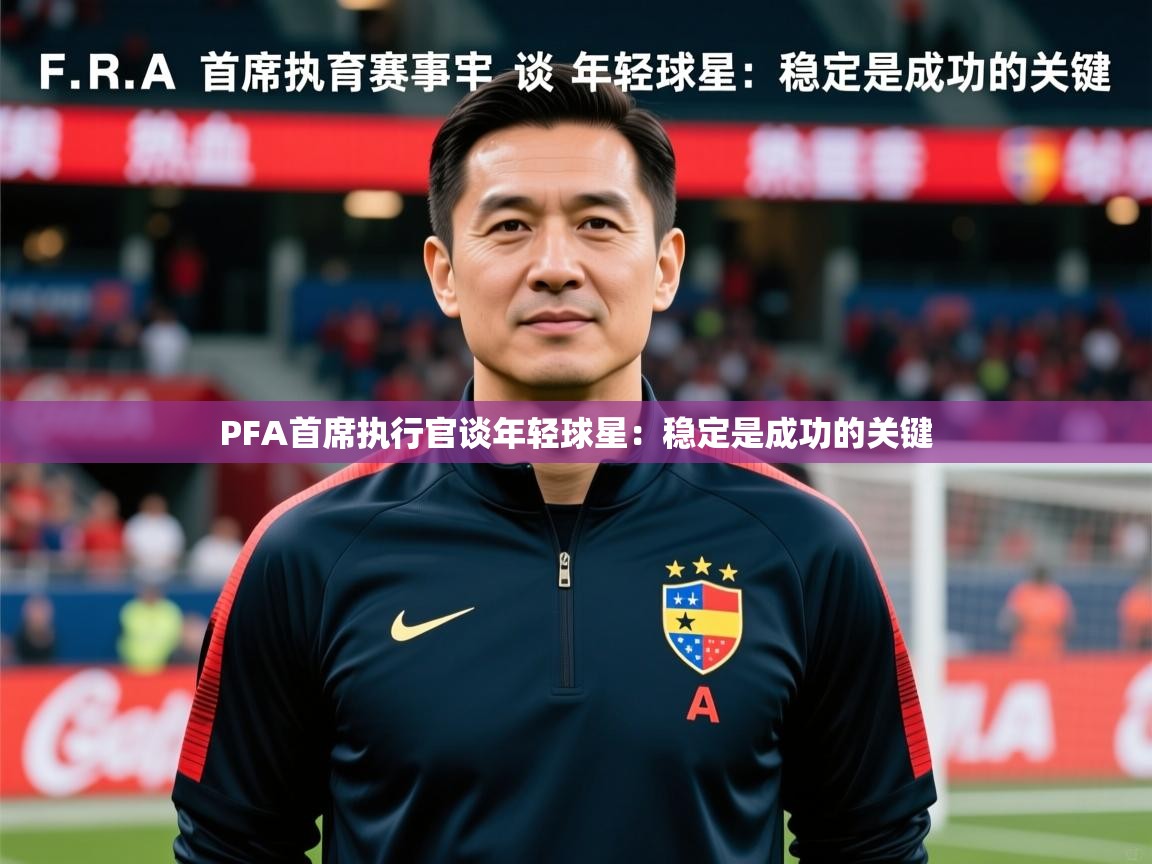 2025开云体育在线PFA首席执行官谈年轻球星：稳定是成功的关键  第3张