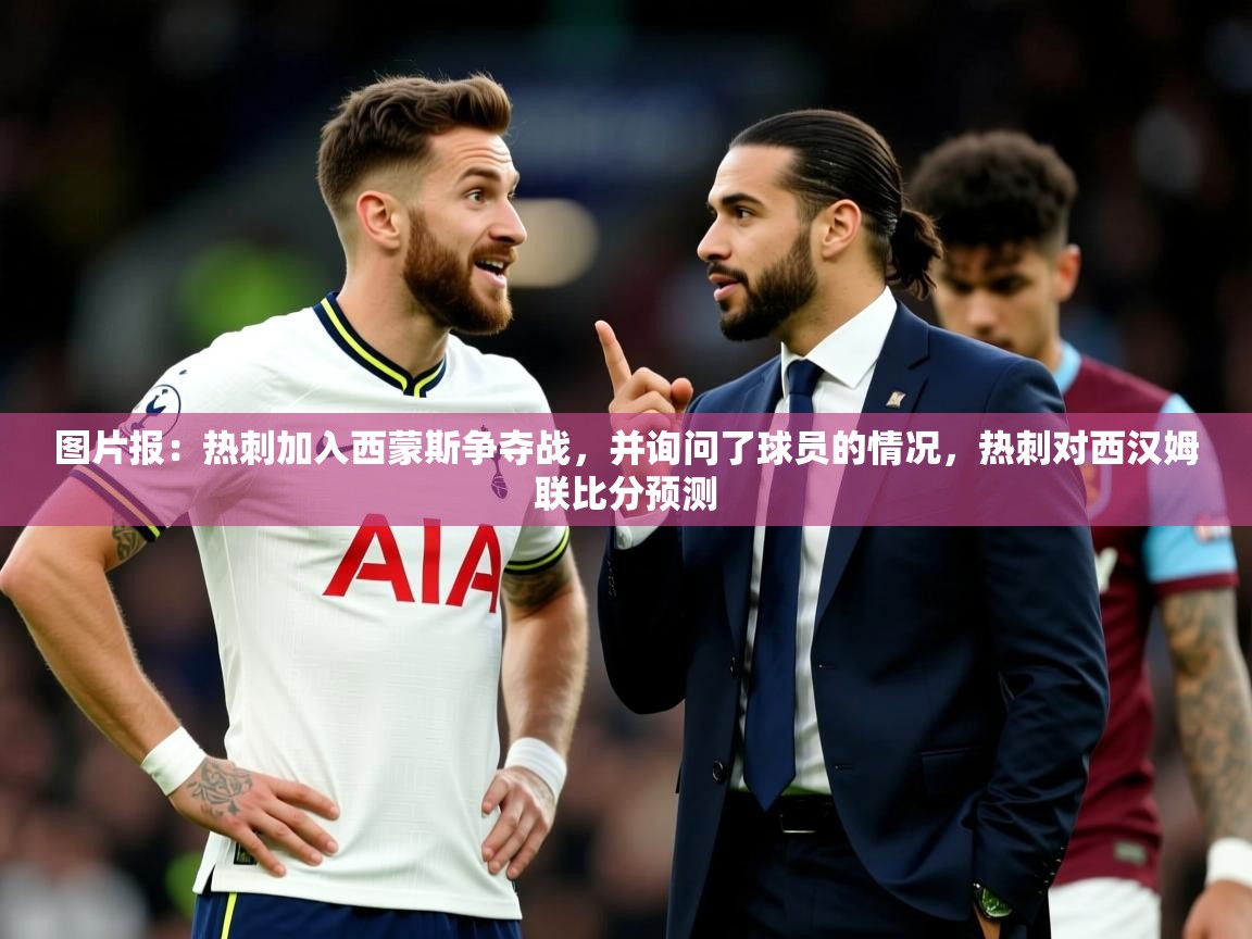 2025开云体育注册app图片报:热刺加入西蒙斯争夺战,并询问了球员的情况,热刺对西汉姆联比分预测 第1张