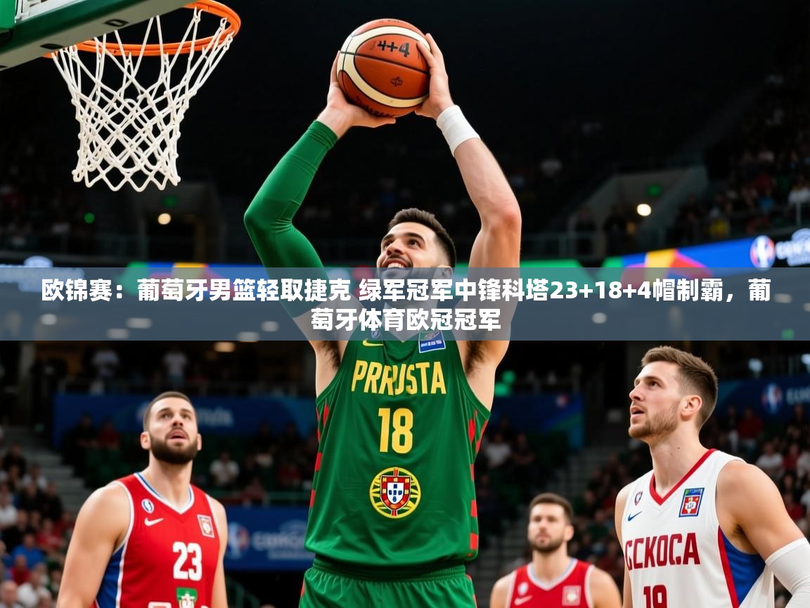 2025云开体育官网欧锦赛：葡萄牙男篮轻取捷克 绿军冠军中锋科塔23+18+4帽制霸，葡萄牙体育欧冠冠军  第2张