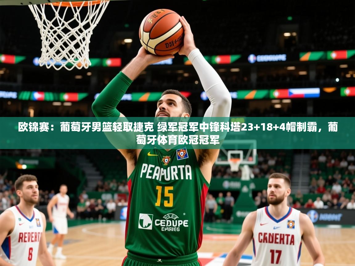 2025云开体育官网欧锦赛：葡萄牙男篮轻取捷克 绿军冠军中锋科塔23+18+4帽制霸，葡萄牙体育欧冠冠军  第4张
