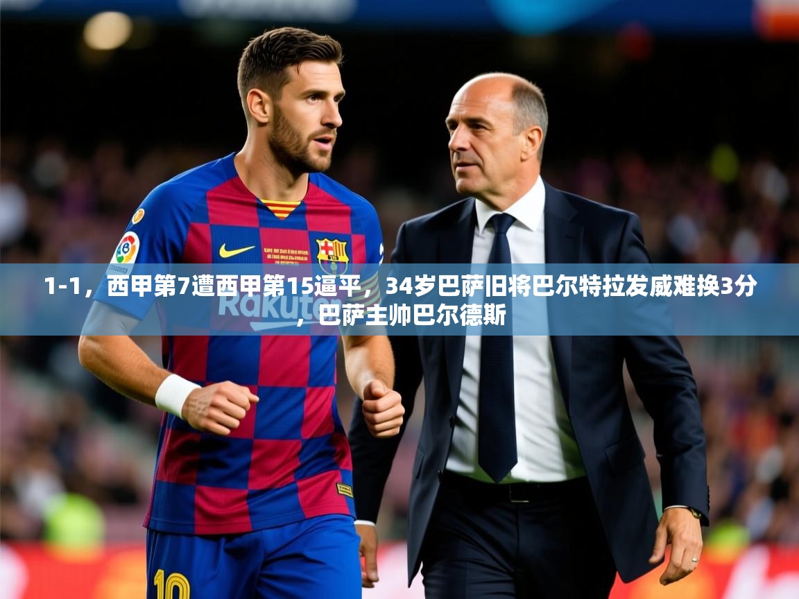 2025开云体育入口下载1-1，西甲第7遭西甲第15逼平，34岁巴萨旧将巴尔特拉发威难换3分，巴萨主帅巴尔德斯  第3张