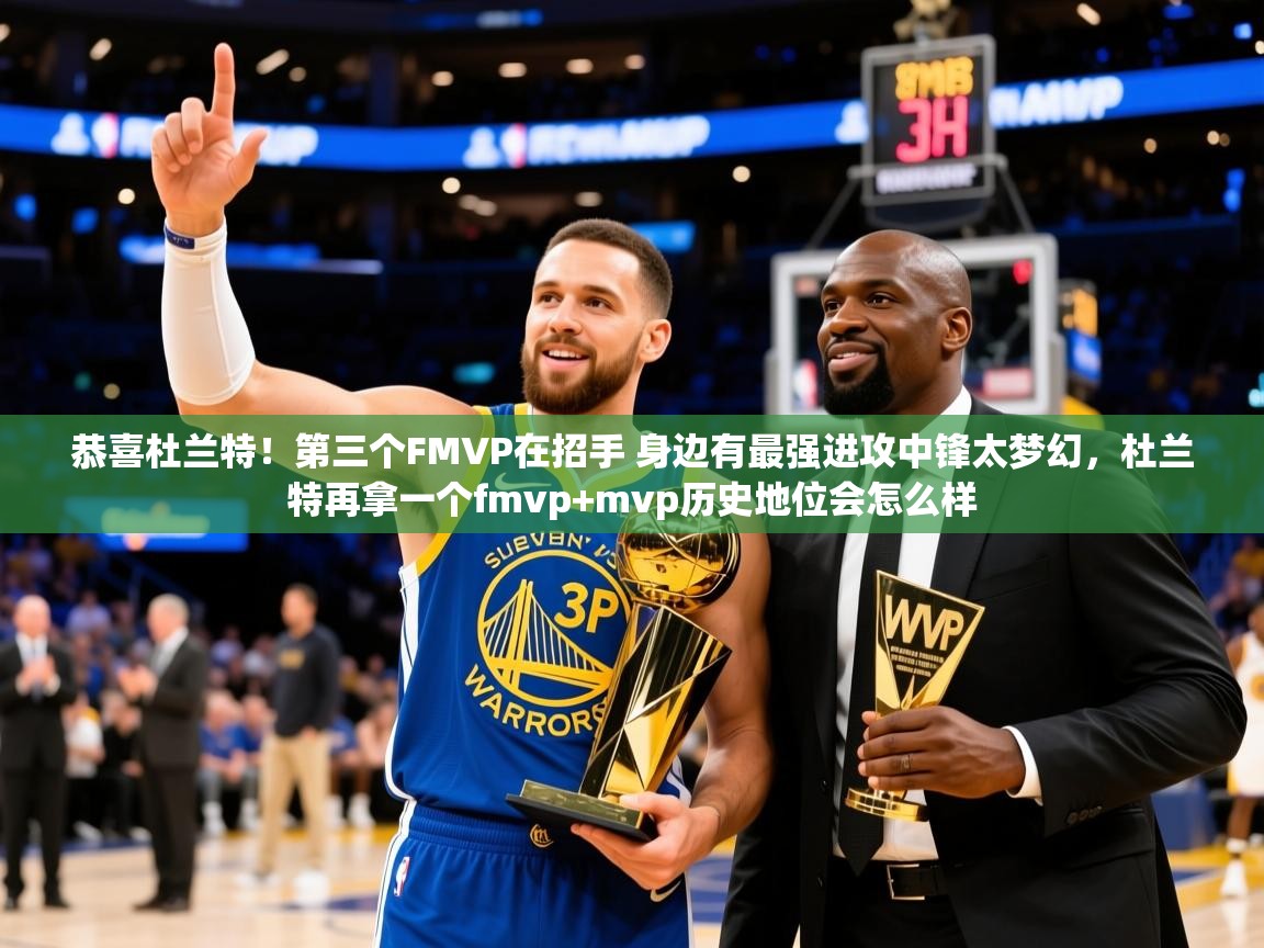 2025开云kaiyun体育app入口下载官网恭喜杜兰特！第三个FMVP在招手 身边有最强进攻中锋太梦幻，杜兰特再拿一个fmvp+mvp历史地位会怎么样  第2张